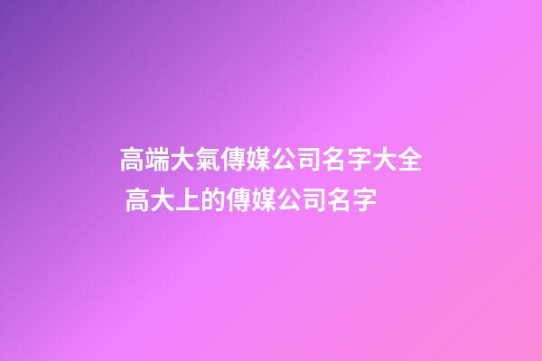 高端大氣傳媒公司名字大全 高大上的傳媒公司名字-第1張-公司起名-玄機派